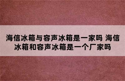 海信冰箱与容声冰箱是一家吗 海信冰箱和容声冰箱是一个厂家吗